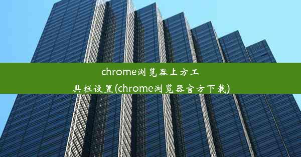 chrome浏览器上方工具栏设置(chrome浏览器官方下载)