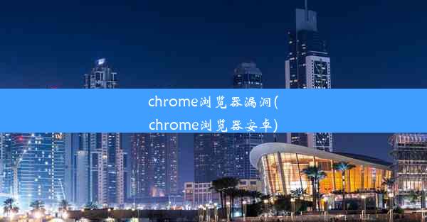 chrome浏览器漏洞(chrome浏览器安卓)