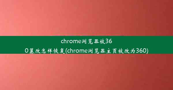 chrome浏览器被360篡改怎样恢复(chrome浏览器主页被改为360)