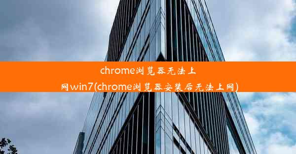 chrome浏览器无法上网win7(chrome浏览器安装后无法上网)