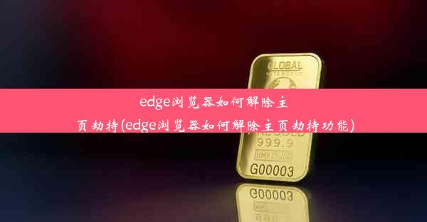 edge浏览器如何解除主页劫持(edge浏览器如何解除主页劫持功能)