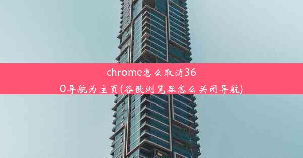 chrome怎么取消360导航为主页(谷歌浏览器怎么关闭导航)