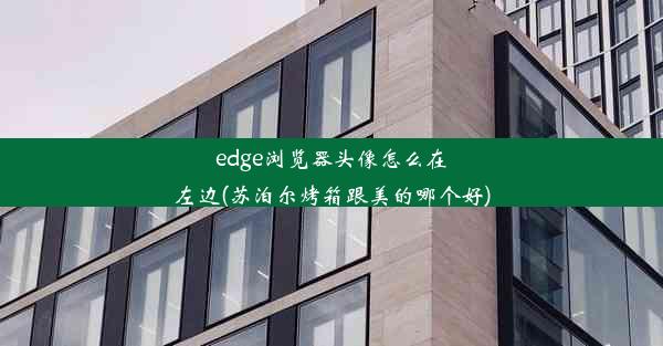 edge浏览器头像怎么在左边(苏泊尔烤箱跟美的哪个好)