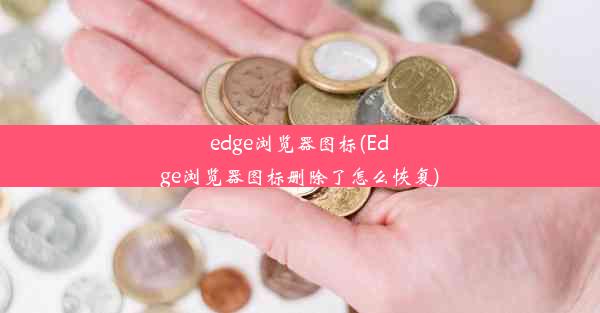 edge浏览器图标(Edge浏览器图标删除了怎么恢复)