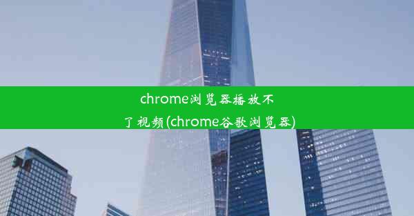 chrome浏览器播放不了视频(chrome谷歌浏览器)