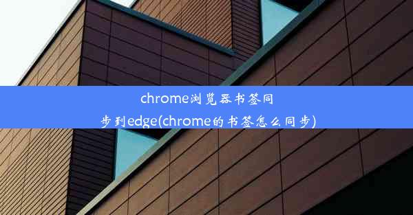 chrome浏览器书签同步到edge(chrome的书签怎么同步)