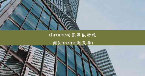 chrome浏览器拖动视频(chrome浏览器)