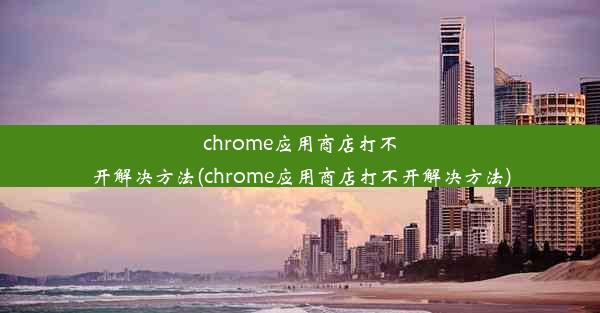 chrome应用商店打不开解决方法(chrome应用商店打不开解决方法)