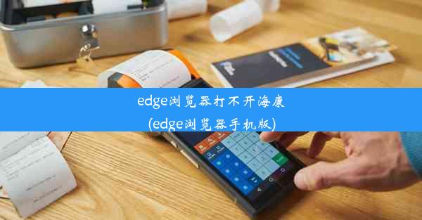 edge浏览器打不开海康(edge浏览器手机版)