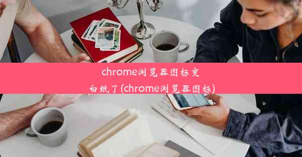 chrome浏览器图标变白纸了(chrome浏览器图标)