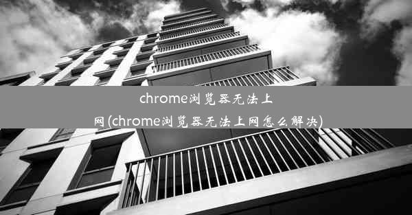 chrome浏览器无法上网(chrome浏览器无法上网怎么解决)