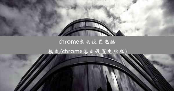 chrome怎么设置电脑模式(chrome怎么设置电脑版)