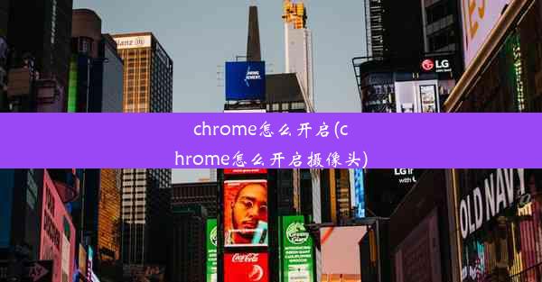 chrome怎么开启(chrome怎么开启摄像头)