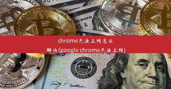 chrome无法上网怎么解决(google chrome无法上网)