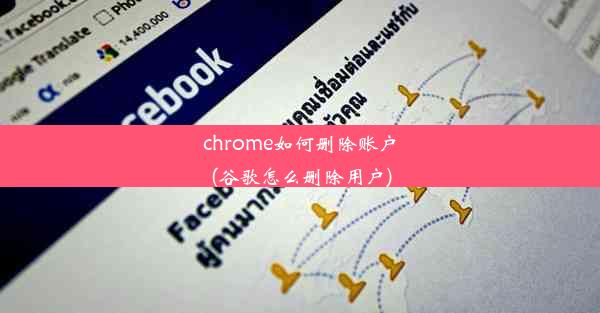 chrome如何删除账户(谷歌怎么删除用户)