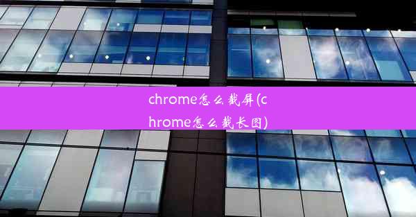 chrome怎么截屏(chrome怎么截长图)