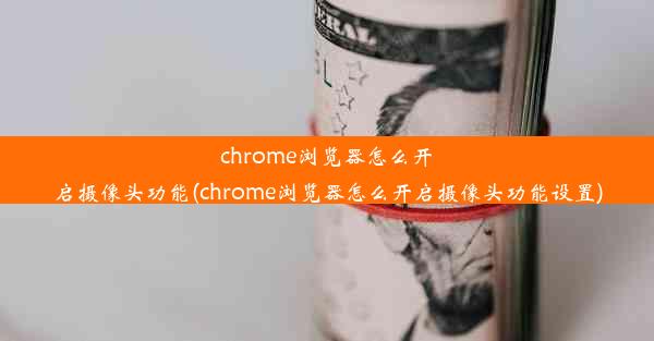 chrome浏览器怎么开启摄像头功能(chrome浏览器怎么开启摄像头功能设置)