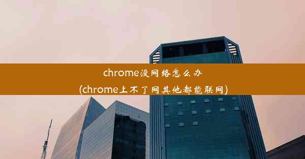 chrome没网络怎么办(chrome上不了网其他都能联网)