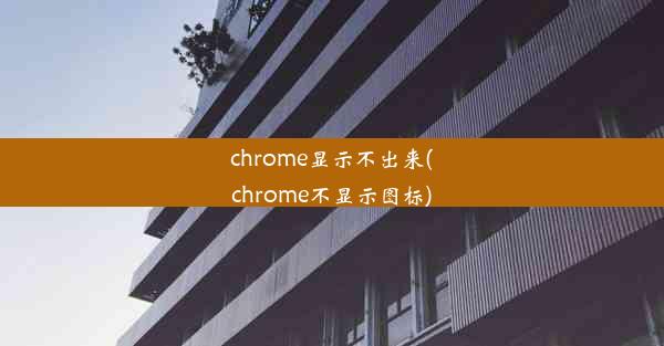 chrome显示不出来(chrome不显示图标)