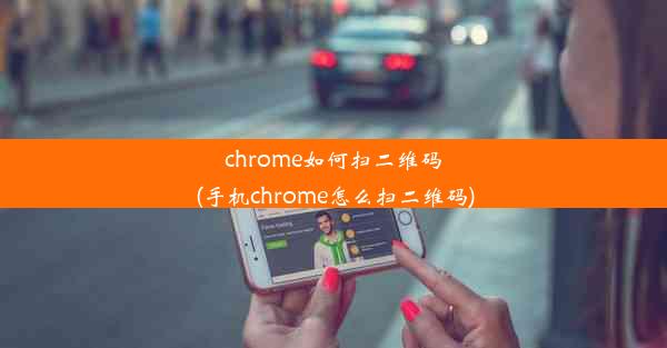 chrome如何扫二维码(手机chrome怎么扫二维码)