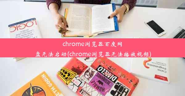 chrome浏览器百度网盘无法启动(chrome浏览器无法播放视频)