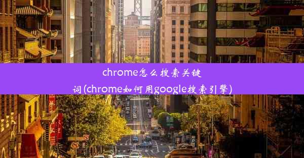 chrome怎么搜索关键词(chrome如何用google搜索引擎)