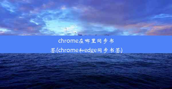 chrome在哪里同步书签(chrome和edge同步书签)