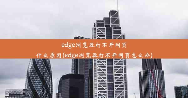 edge浏览器打不开网页什么原因(edge浏览器打不开网页怎么办)