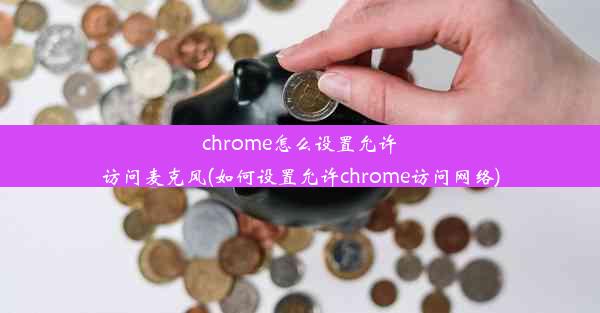 chrome怎么设置允许访问麦克风(如何设置允许chrome访问网络)