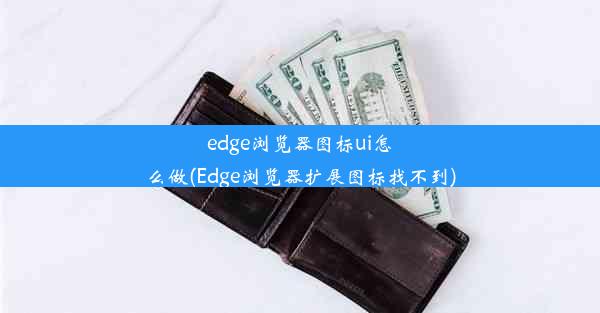 edge浏览器图标ui怎么做(Edge浏览器扩展图标找不到)