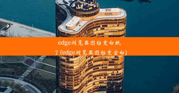 edge浏览器图标变白纸了(edge浏览器图标变空白)