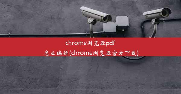 chrome浏览器pdf怎么编辑(chrome浏览器官方下载)