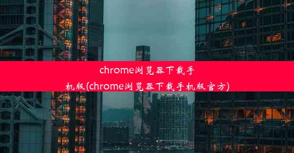 chrome浏览器下载手机版(chrome浏览器下载手机版官方)