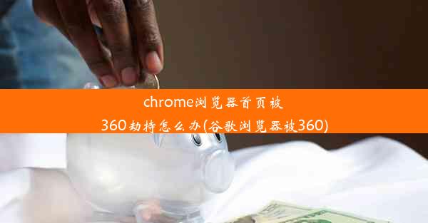 chrome浏览器首页被360劫持怎么办(谷歌浏览器被360)