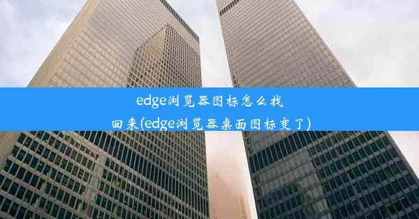 edge浏览器图标怎么找回来(edge浏览器桌面图标变了)