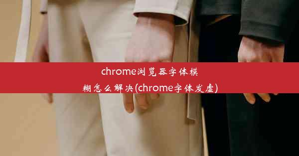 chrome浏览器字体模糊怎么解决(chrome字体发虚)