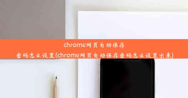 chrome网页自动保存密码怎么设置(chrome网页自动保存密码怎么设置出来)