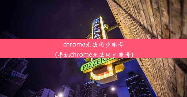 chrome无法同步账号(手机chrome无法同步账号)