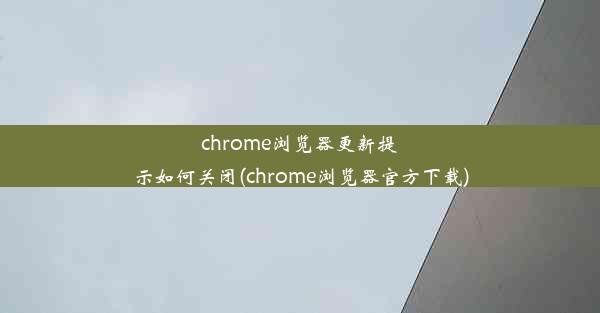 chrome浏览器更新提示如何关闭(chrome浏览器官方下载)