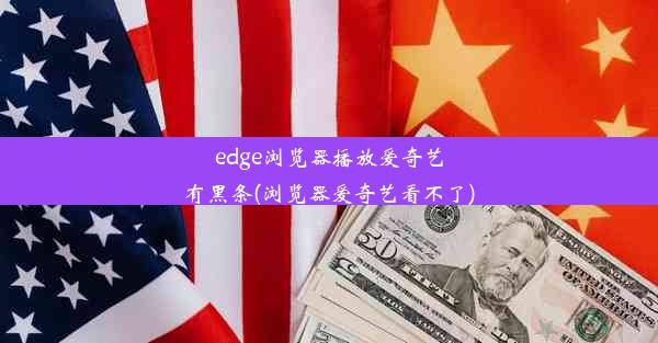 edge浏览器播放爱奇艺有黑条(浏览器爱奇艺看不了)