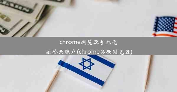 chrome浏览器手机无法登录账户(chrome谷歌浏览器)