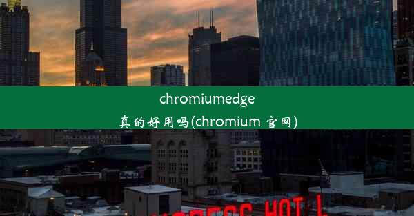 chromiumedge真的好用吗(chromium 官网)