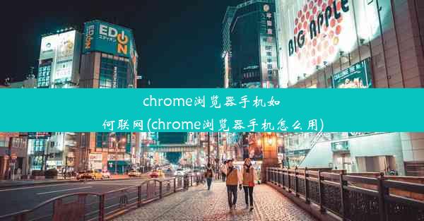 chrome浏览器手机如何联网(chrome浏览器手机怎么用)