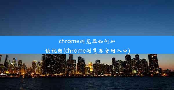 chrome浏览器如何加快视频(chrome浏览器官网入口)