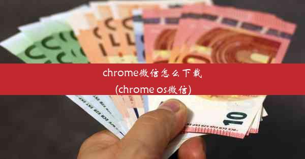 chrome微信怎么下载(chrome os微信)