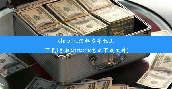 chrome怎样在手机上下载(手机chrome怎么下载文件)