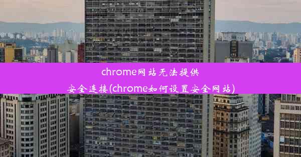 chrome网站无法提供安全连接(chrome如何设置安全网站)