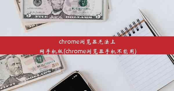 chrome浏览器无法上网手机版(chrome浏览器手机不能用)