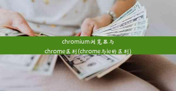 chromium浏览器与chrome区别(chrome与ie的区别)