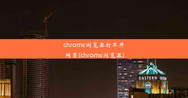 chrome浏览器打不开网页(chrome浏览器)